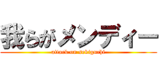 我らがメンディー (attack on sekiguchi)