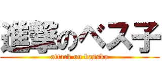 進撃のベス子 (attack on bassko)