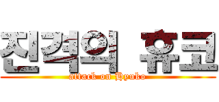 진격의 휴코 (attack on Hyuko)