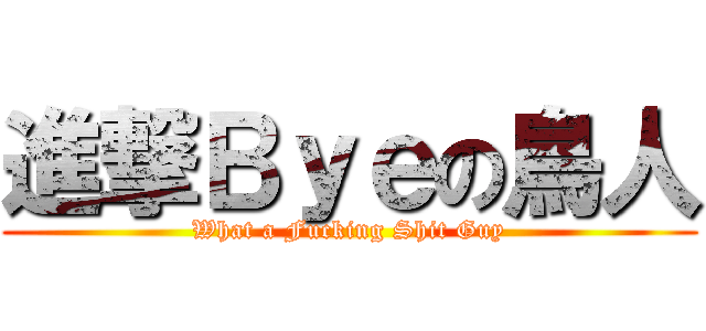 進撃Ｂｙｅの鳥人 (What a Fucking Shit Guy)