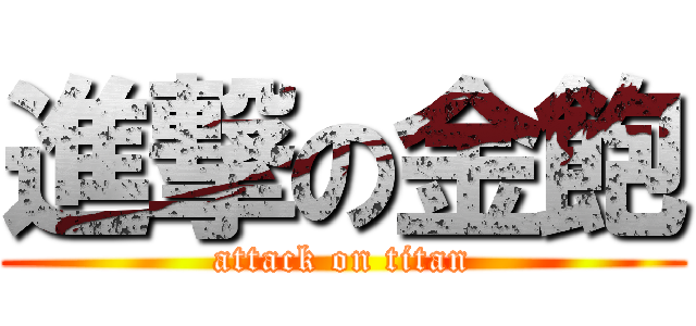 進撃の金飽 (attack on titan)