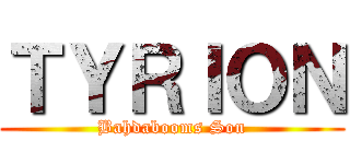 ＴＹＲＩＯＮ (Bahdabooms Son)
