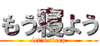 もう寝よう (let\'s sleep)