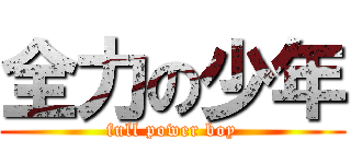 全力の少年 (full power boy)
