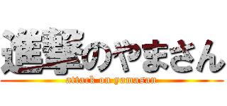 進撃のやまさん (attack on yamasan)