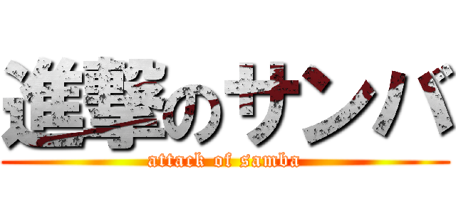 進撃のサンバ (attack of samba)