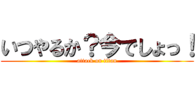 いつやるか？今でしょっ！ (attack on titan)