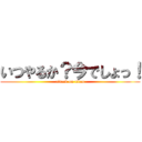 いつやるか？今でしょっ！ (attack on titan)