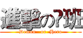 進擊の弎班 (Demon   or  Hero)