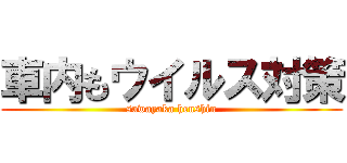 車内もウイルス対策 (sawayaka henshin)