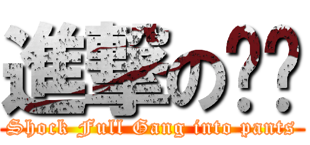 進撃の纲褲 (Shock Full Gang into pants)