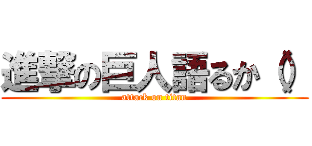 進撃の巨人語るか（） (attack on titan)