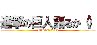 進撃の巨人語るか（） (attack on titan)