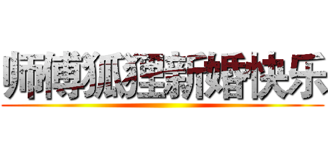 师傅狐狸新婚快乐 ( )