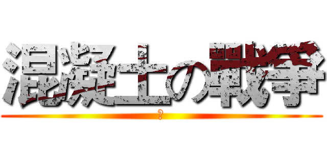 混凝土の戰爭 (？)