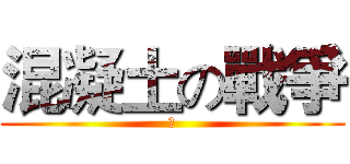 混凝土の戰爭 (？)