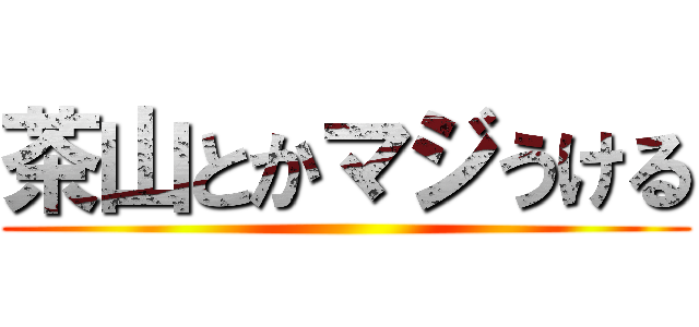 茶山とかマジうける ()