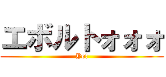 エボルトォォォ (Yo!)