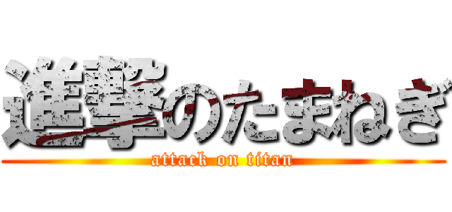 進撃のたまねぎ (attack on titan)