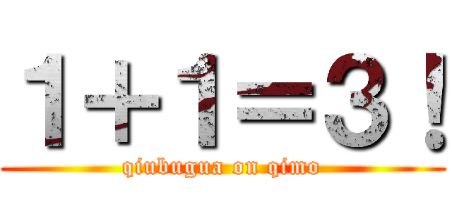 １＋１＝３！ (qiubugua on qimo)