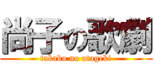 尚子の歌劇 (takako no utageki)