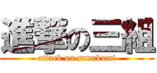 進撃の三組 (attack on sannkumi)