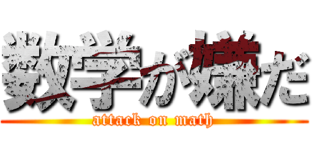 数学が嫌だ (attack on math)