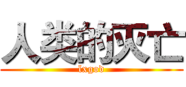 人类的灭亡 (lxgod)