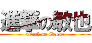 進撃の敏也 (attack on Gondo)