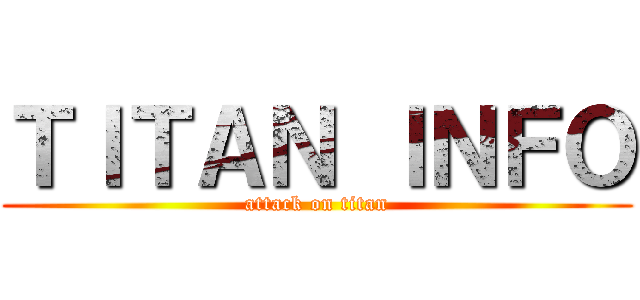 ＴＩＴＡＮ ＩＮＦＯ (attack on titan)