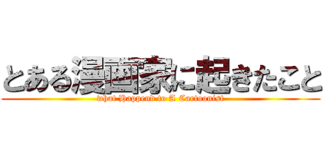 とある漫画家に起きたこと (what Happend to A Cartoonist)