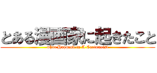 とある漫画家に起きたこと (what Happend to A Cartoonist)