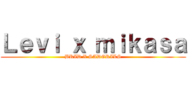 Ｌｅｖｉ ｘ ｍｉｋａｓａ (BRID X SADGRILS)