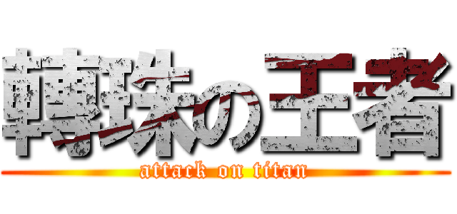 轉珠の王者 (attack on titan)