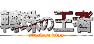 轉珠の王者 (attack on titan)
