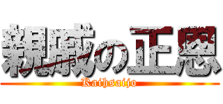 親戚の正恩 (Kaihsaijo)