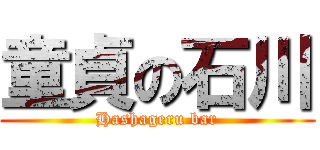童貞の石川 (Hashageru bar)