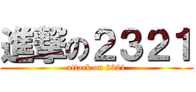 進撃の２３２１ (attack on 2321)
