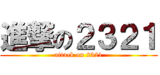 進撃の２３２１ (attack on 2321)
