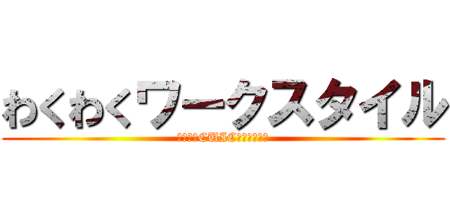 わくわくワークスタイル (第二号　CUICテクニック編)