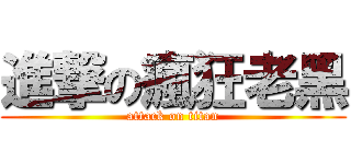 進撃の瘋狂老黑 (attack on titan)