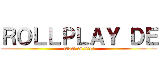 ＲＯＬＬＰＬＡＹ ＤＥ (attack on titan)