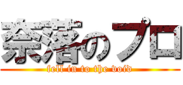 奈落のプロ (fell in to the void)