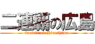 二連覇の広島 (twowin on Hiroshima)