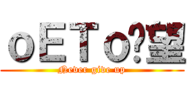ｏＥＴｏ絕望 (Never give up)