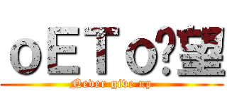 ｏＥＴｏ絕望 (Never give up)