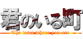 君のいる町 (The town where you are)