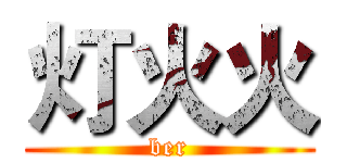 灯火火 (ber)