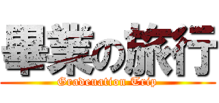 畢業の旅行 (Gradeuation Trip)