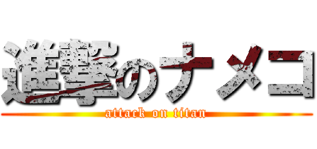 進撃のナメコ (attack on titan)